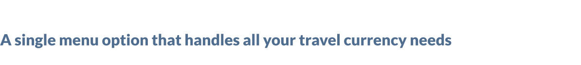 A single menu option that handles all your travel currency needs